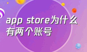 app store为什么有两个账号（为什么自己的app store是别人账号）