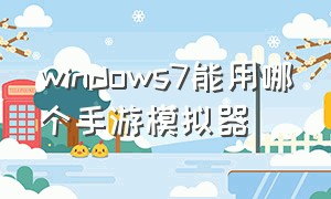 windows7能用哪个手游模拟器