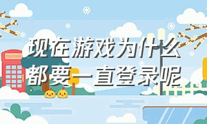 现在游戏为什么都要一直登录呢（为什么游戏每次玩都需要重新登录）