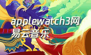 applewatch3网易云音乐