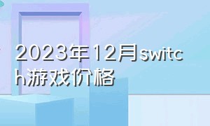 2023年12月switch游戏价格（switch商店数字游戏2024年价格）