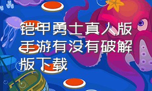 铠甲勇士真人版手游有没有破解版下载（铠甲勇士真人版手游有没有破解版下载安装）