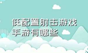 低配置射击游戏手游有哪些（低配置射击游戏手游有哪些游戏）