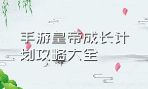 手游皇帝成长计划攻略大全