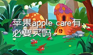 苹果apple care有必要买吗（新苹果的applecare服务有必要买吗）