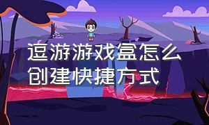 逗游游戏盒怎么创建快捷方式（逗游游戏盒怎么创建快捷方式图标）