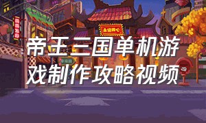 帝王三国单机游戏制作攻略视频