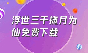 浮世三千揽月为仙免费下载