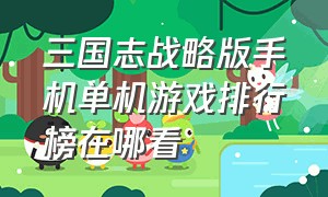 三国志战略版手机单机游戏排行榜在哪看