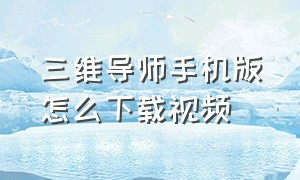 三维导师手机版怎么下载视频