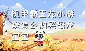 机甲霸王龙小游戏怎么购买恐龙宝宝