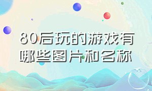 80后玩的游戏有哪些图片和名称