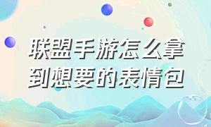 联盟手游怎么拿到想要的表情包