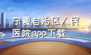 宁夏自治区人民医院app下载