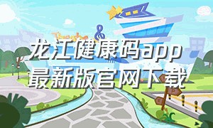龙江健康码app最新版官网下载
