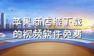 苹果商店能下载的视频软件免费（苹果商店能下载的视频软件免费有哪些）