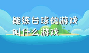 能练台球的游戏叫什么游戏（能练台球的游戏叫什么游戏啊）