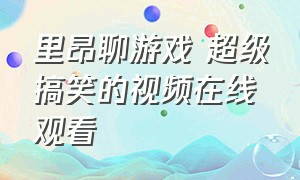 里昂聊游戏 超级搞笑的视频在线观看