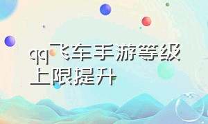 qq飞车手游等级上限提升