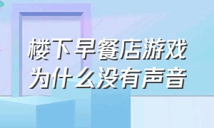 楼下早餐店游戏为什么没有声音