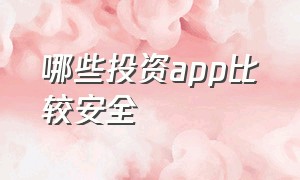 哪些投资app比较安全（国内正规投资平台app有哪些）