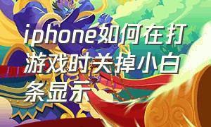 iphone如何在打游戏时关掉小白条显示