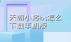 天朝小将ios怎么下载手机版（天朝小将ios怎么下载手机版安装）