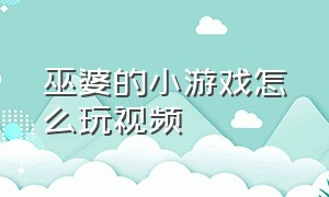 巫婆的小游戏怎么玩视频