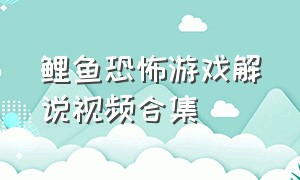 鲤鱼恐怖游戏解说视频合集