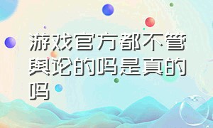 游戏官方都不管舆论的吗是真的吗（游戏国家不管吗）