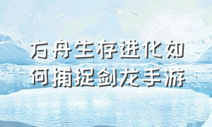 方舟生存进化如何捕捉剑龙手游