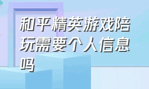 和平精英游戏陪玩需要个人信息吗