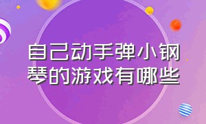 自己动手弹小钢琴的游戏有哪些（女生玩的弹钢琴游戏大全）