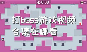 打boss游戏视频合集在哪看