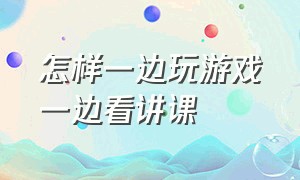 怎样一边玩游戏一边看讲课