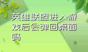 英雄联盟进入游戏后会弹回桌面吗