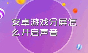 安卓游戏分屏怎么开启声音（安卓游戏分屏怎么开启声音功能）