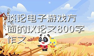 谈论电子游戏方面的议论文800字作文