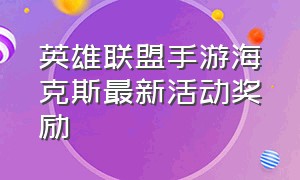 英雄联盟手游海克斯最新活动奖励