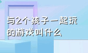 与2个孩子一起玩的游戏叫什么