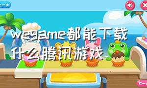 wegame都能下载什么腾讯游戏