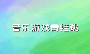 音乐游戏青蛙跳