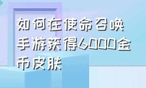 如何在使命召唤手游获得6000金币皮肤