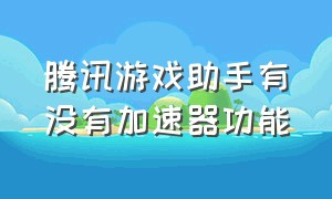 腾讯游戏助手有没有加速器功能（腾讯管家里面的游戏加速器哪去了）