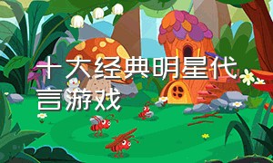 十大经典明星代言游戏