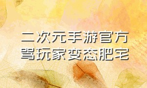 二次元手游官方骂玩家变态肥宅