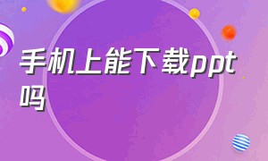 手机上能下载ppt吗