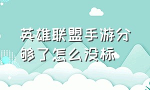 英雄联盟手游分够了怎么没标（英雄联盟手游为什么赢了不加经验）