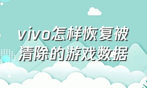 vivo怎样恢复被清除的游戏数据（vivo怎样恢复被清除的游戏数据记录）