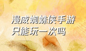 漫威蜘蛛侠手游只能玩一次吗（漫威蜘蛛侠手游如何下载不用预约）